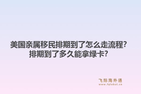 美国亲属移民排期到了怎么走流程?排期到了多久能拿绿卡?1.jpg