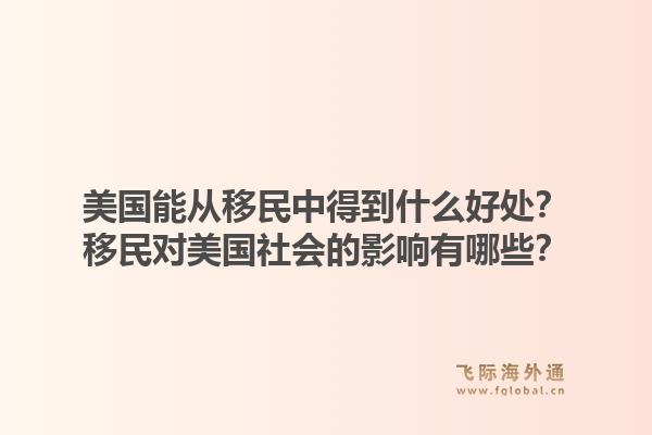 美国能从移民中得到什么好处？移民对美国社会的影响有哪些？1.jpg
