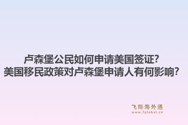 卢森堡公民如何申请美国签证?美国移民政策对卢森堡申请人有何影响?1.jpg