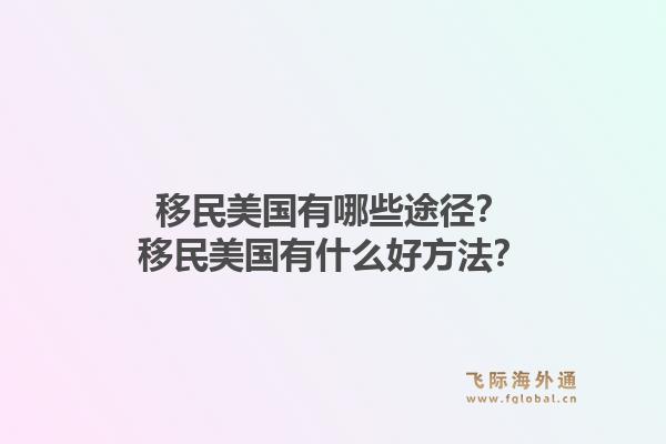 移民美国有哪些途径?移民美国有什么好方法?1.jpg