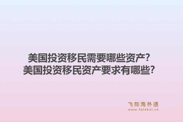 美国投资移民需要哪些资产？美国投资移民资产要求有哪些？1.jpg