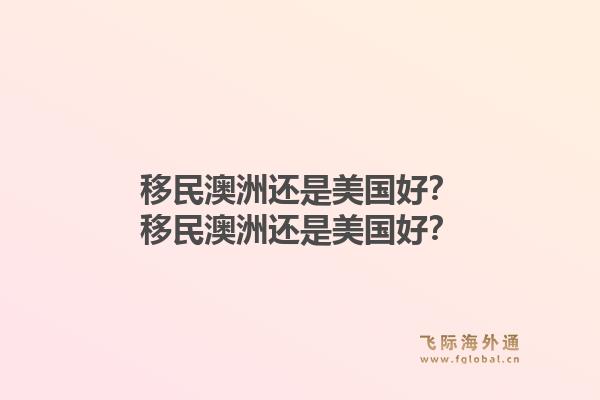 移民澳洲还是美国好？移民澳洲还是美国好？1.jpg