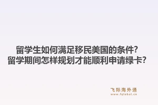 留学生如何满足移民美国的条件?留学期间怎样规划才能顺利申请绿卡?1.jpg
