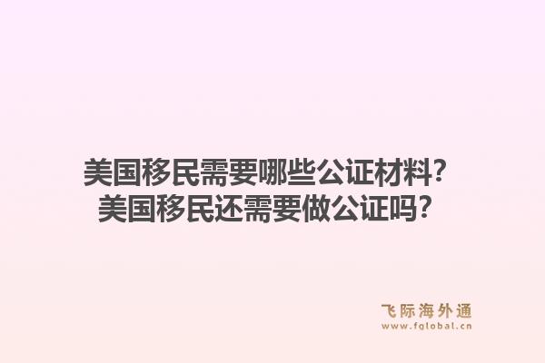 美国移民需要哪些公证材料?美国移民还需要做公证吗?1.jpg