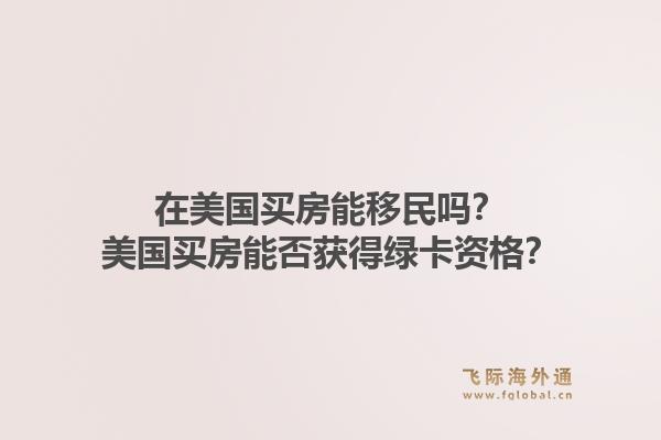 在美国买房能移民吗？美国买房能否获得绿卡资格？1.jpg