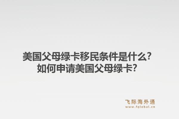 美国父母绿卡移民条件是什么?如何申请美国父母绿卡?1.jpg