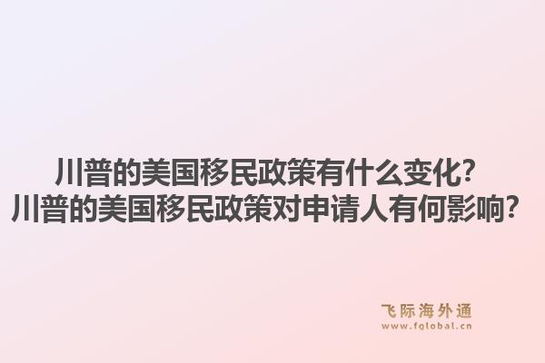 川普的美国移民政策有什么变化?川普的美国移民政策对申请人有何影响?1.jpg