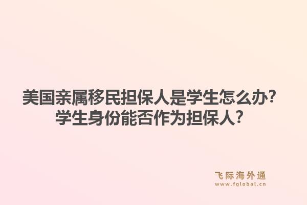美国亲属移民担保人是学生怎么办?学生身份能否作为担保人?1.jpg