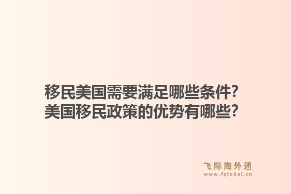移民美国需要满足哪些条件？美国移民政策的优势有哪些？1.jpg