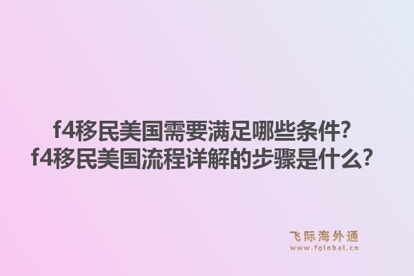 f4移民美国需要满足哪些条件？f4移民美国流程详解的步骤是什么？1.jpg