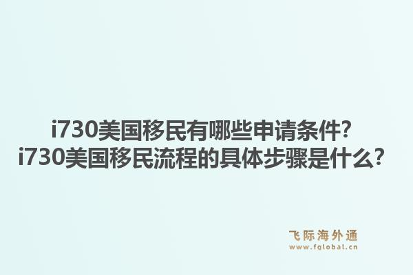 i730美国移民有哪些申请条件？i730美国移民流程的具体步骤是什么？1.jpg