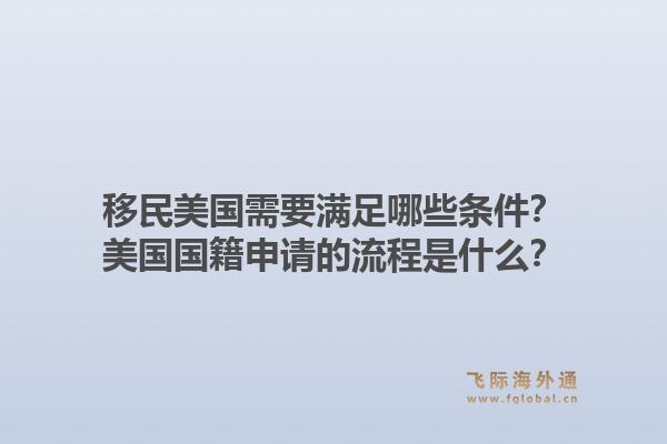 移民美国需要满足哪些条件?美国国籍申请的流程是什么?1.jpg