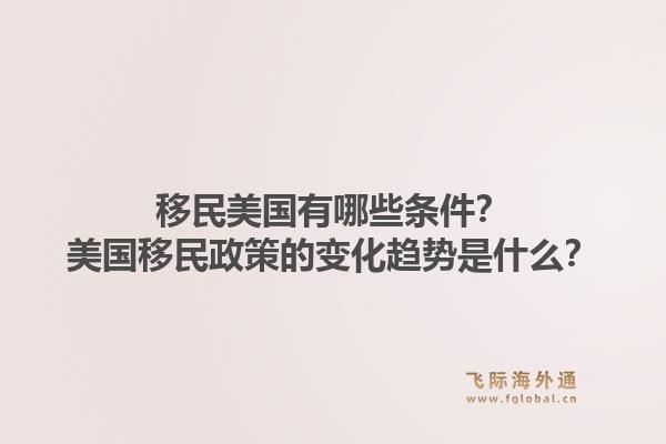 移民美国有哪些条件？美国移民政策的变化趋势是什么？1.jpg