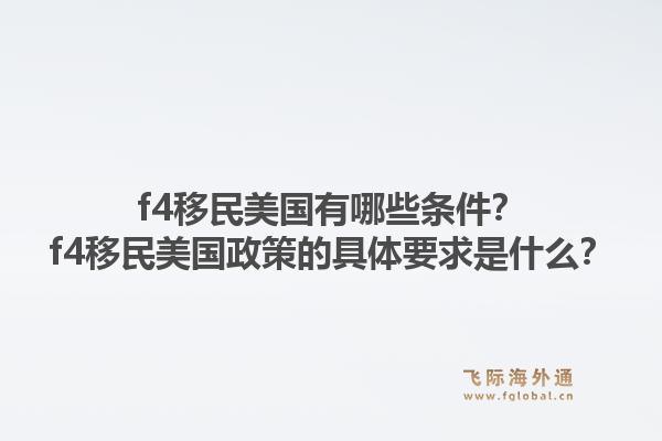 f4移民美国有哪些条件?f4移民美国政策的具体要求是什么?1.jpg