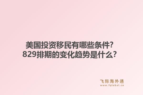美国投资移民有哪些条件?829排期的变化趋势是什么?1.jpg