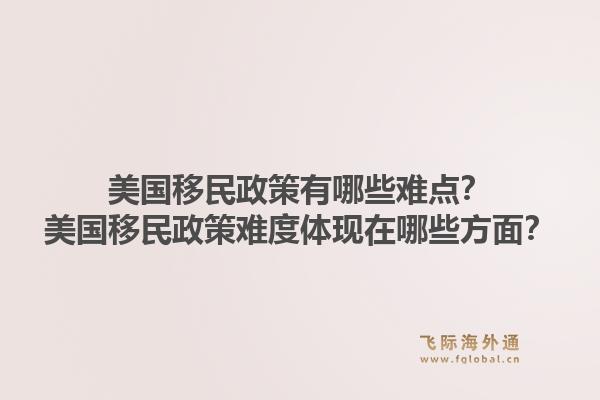 美国移民政策有哪些难点?美国移民政策难度体现在哪些方面?1.jpg