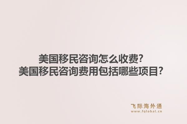 美国移民咨询怎么收费?美国移民咨询费用包括哪些项目?1.jpg