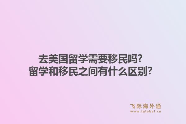 去美国留学需要移民吗？留学和移民之间有什么区别？1.jpg