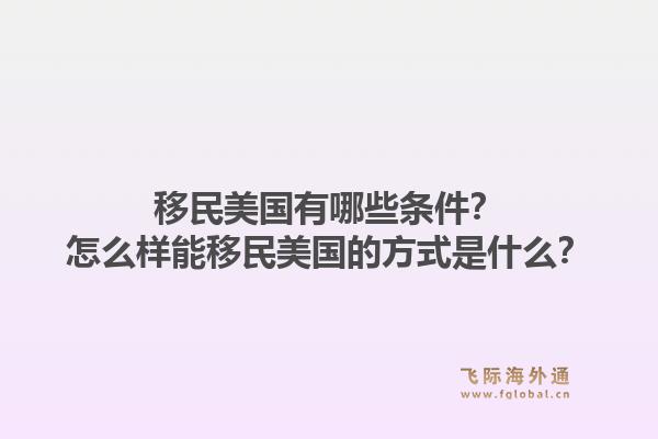 移民美国有哪些条件?怎么样能移民美国的方式是什么?1.jpg