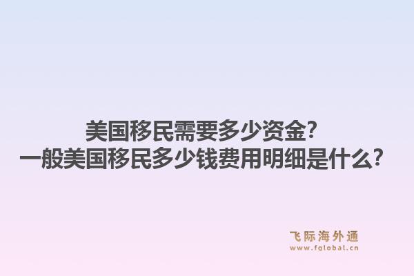 美国移民需要多少资金?一般美国移民多少钱费用明细是什么?1.jpg