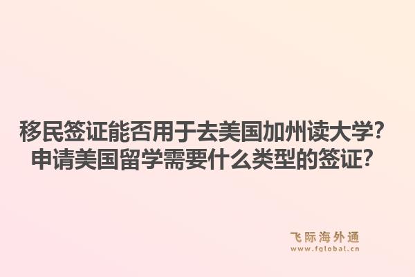 移民签证能否用于去美国加州读大学?申请美国留学需要什么类型的签证?1.jpg
