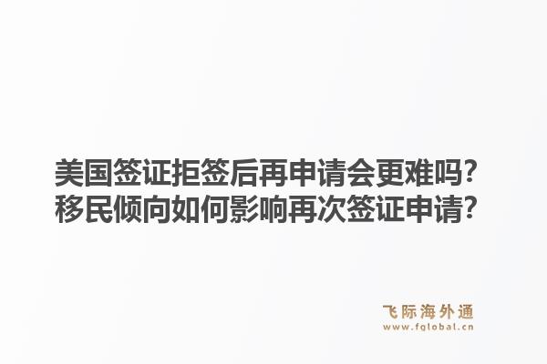 美国签证拒签后再申请会更难吗?移民倾向如何影响再次签证申请?1.jpg