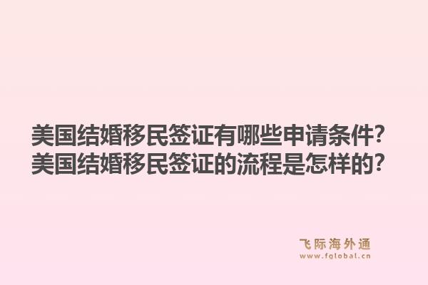 美国结婚移民签证有哪些申请条件？美国结婚移民签证的流程是怎样的？1.jpg