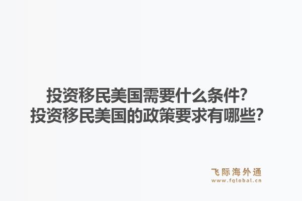 投资移民美国需要什么条件?投资移民美国的政策要求有哪些?1.jpg