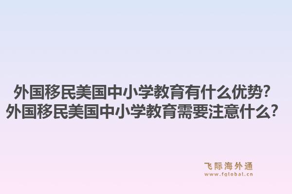 外国移民美国中小学教育有什么优势?外国移民美国中小学教育需要注意什么?1.jpg