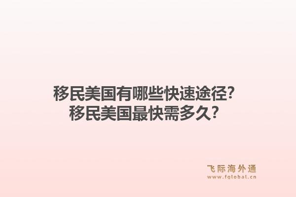 移民美国有哪些快速途径？移民美国最快需多久？1.jpg