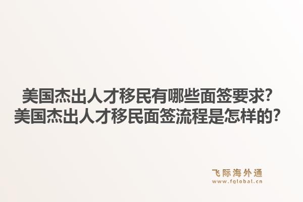 美国杰出人才移民有哪些面签要求？美国杰出人才移民面签流程是怎样的？1.jpg