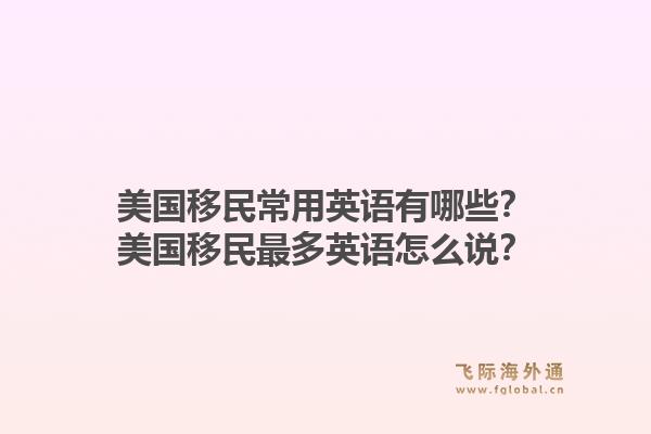 美国移民常用英语有哪些？美国移民最多英语怎么说？1.jpg