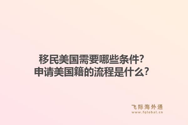 移民美国需要哪些条件?申请美国籍的流程是什么?1.jpg