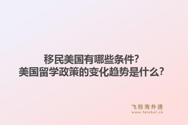 移民美国有哪些条件？美国留学政策的变化趋势是什么？1.jpg