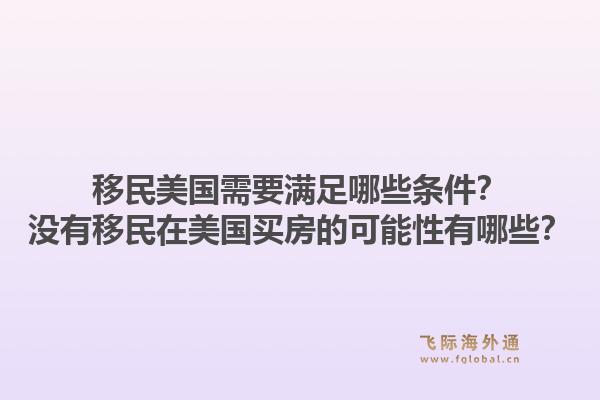 移民美国需要满足哪些条件?没有移民在美国买房的可能性有哪些?1.jpg