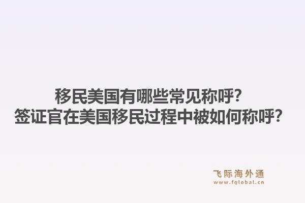 移民美国有哪些常见称呼?签证官在美国移民过程中被如何称呼?1.jpg