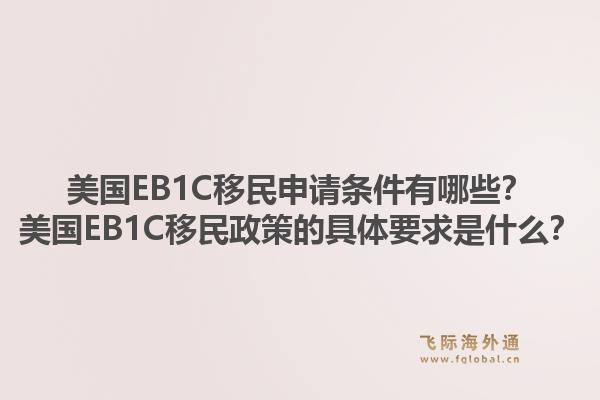 美国EB1C移民申请条件有哪些?美国EB1C移民政策的具体要求是什么?1.jpg