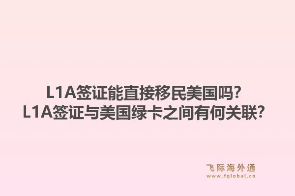 L1A签证能直接移民美国吗?L1A签证与美国绿卡之间有何关联?1.jpg