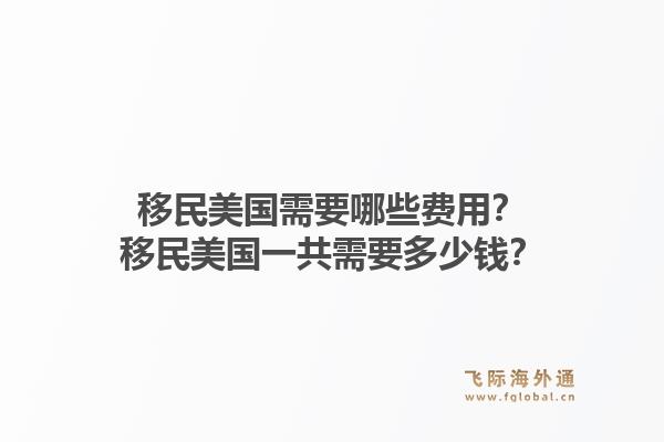 移民美国需要哪些费用?移民美国一共需要多少钱?1.jpg