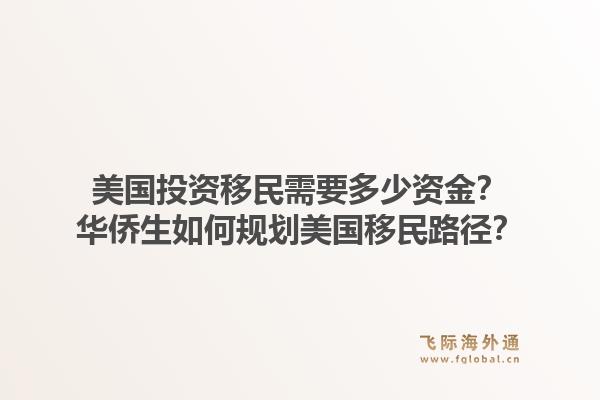 美国投资移民需要多少资金?华侨生如何规划美国移民路径?1.jpg