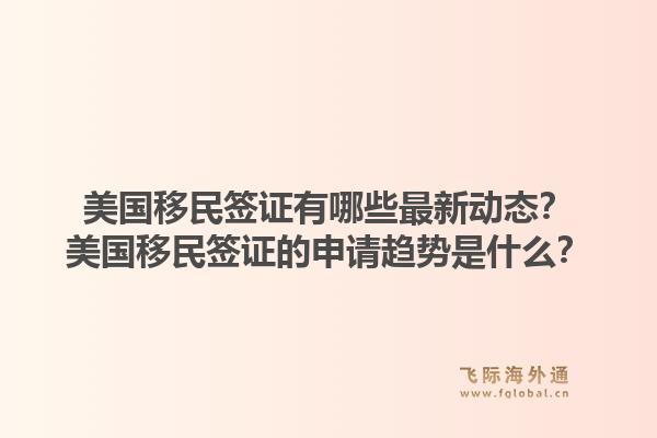 美国移民签证有哪些最新动态？美国移民签证的申请趋势是什么？1.jpg