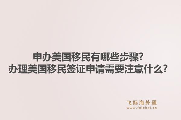 申办美国移民有哪些步骤?办理美国移民签证申请需要注意什么?1.jpg