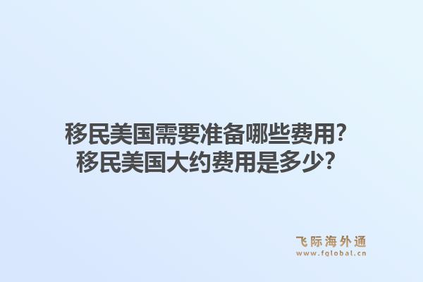 移民美国需要准备哪些费用?移民美国大约费用是多少?1.jpg