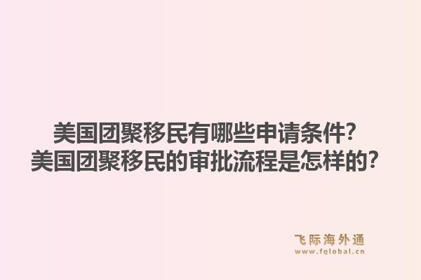 美国团聚移民有哪些申请条件?美国团聚移民的审批流程是怎样的?1.jpg