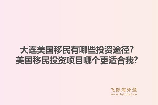 大连美国移民有哪些投资途径?美国移民投资项目哪个更适合我?1.jpg