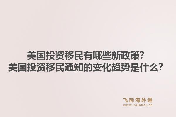 美国投资移民有哪些新政策？美国投资移民通知的变化趋势是什么？1.jpg