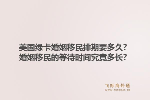 美国绿卡婚姻移民排期要多久？婚姻移民的等待时间究竟多长？1.jpg