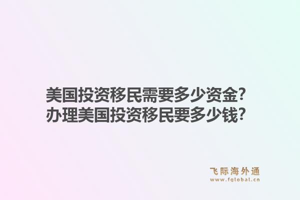 美国投资移民需要多少资金?办理美国投资移民要多少钱?1.jpg