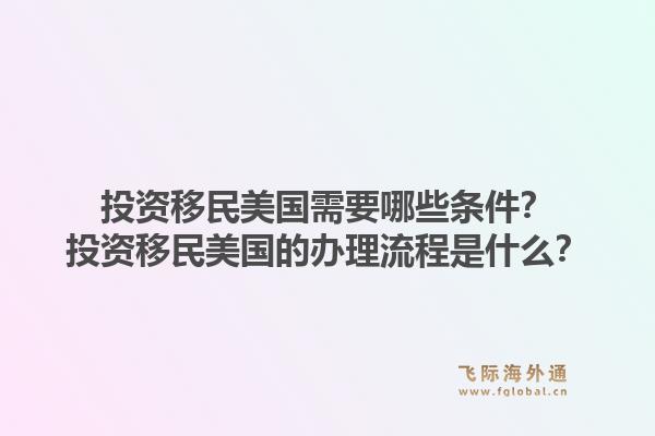 投资移民美国需要哪些条件?投资移民美国的办理流程是什么?1.jpg