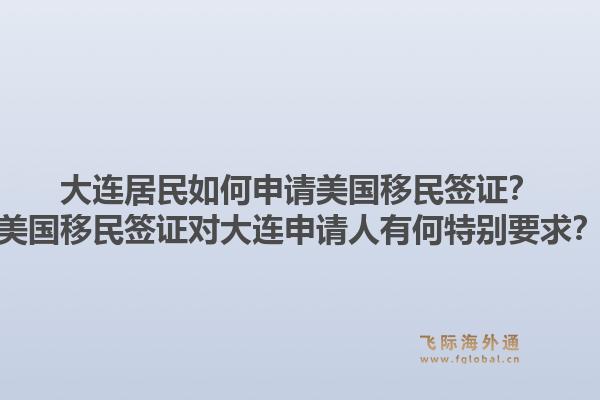 大连居民如何申请美国移民签证?美国移民签证对大连申请人有何特别要求?1.jpg